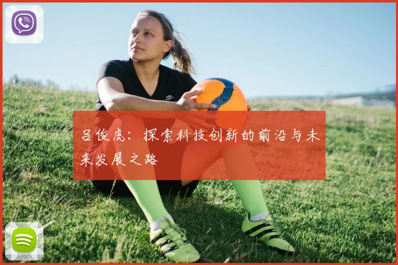 吕俊虎：探索科技创新的前沿与未来发展之路