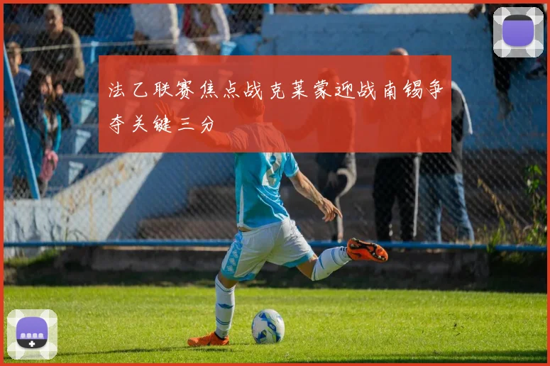 法乙联赛焦点战克莱蒙迎战南锡争夺关键三分