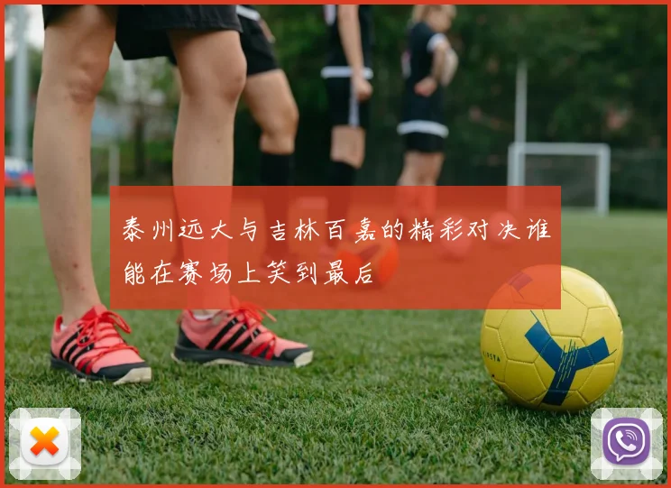 泰州远大与吉林百嘉的精彩对决谁能在赛场上笑到最后