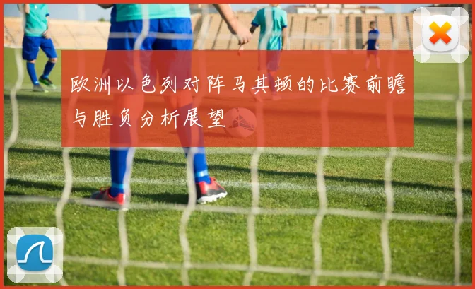 欧洲以色列对阵马其顿的比赛前瞻与胜负分析展望