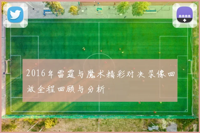 2016年雷霆与魔术精彩对决录像回放全程回顾与分析
