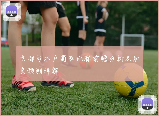 京都与水户蜀葵比赛前瞻分析及胜负预测详解