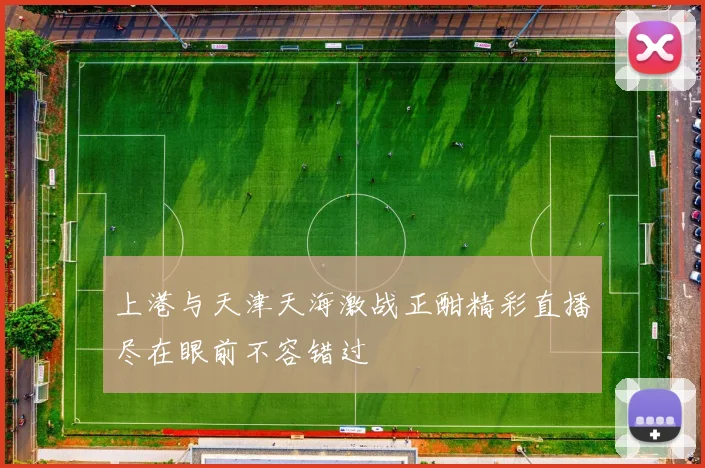 上港与天津天海激战正酣精彩直播尽在眼前不容错过