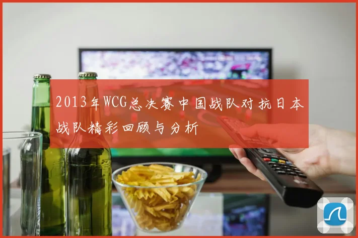 2013年WCG总决赛中国战队对抗日本战队精彩回顾与分析