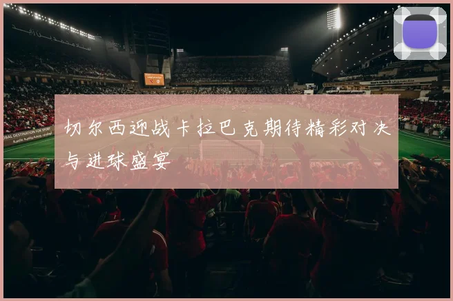切尔西迎战卡拉巴克期待精彩对决与进球盛宴