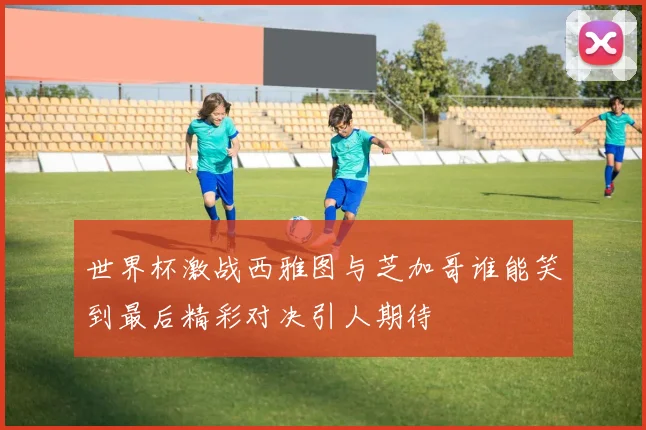 世界杯激战西雅图与芝加哥谁能笑到最后精彩对决引人期待
