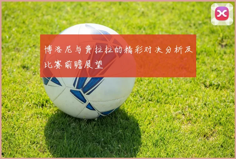 博洛尼与费拉拉的精彩对决分析及比赛前瞻展望