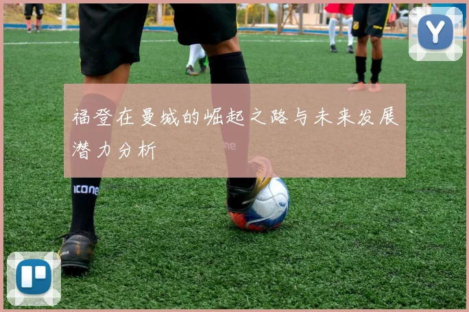 福登在曼城的崛起之路与未来发展潜力分析