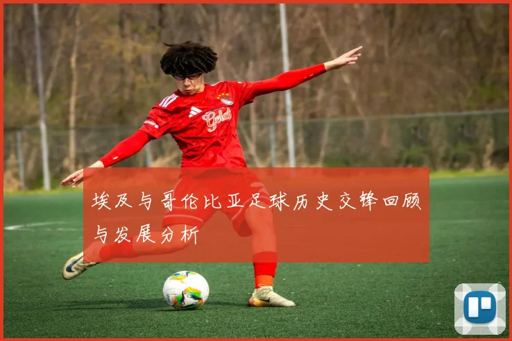 埃及与哥伦比亚足球历史交锋回顾与发展分析