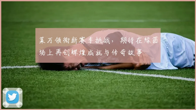 莱万领衔新赛季挑战,期待在绿茵场上再创辉煌成就与传奇故事