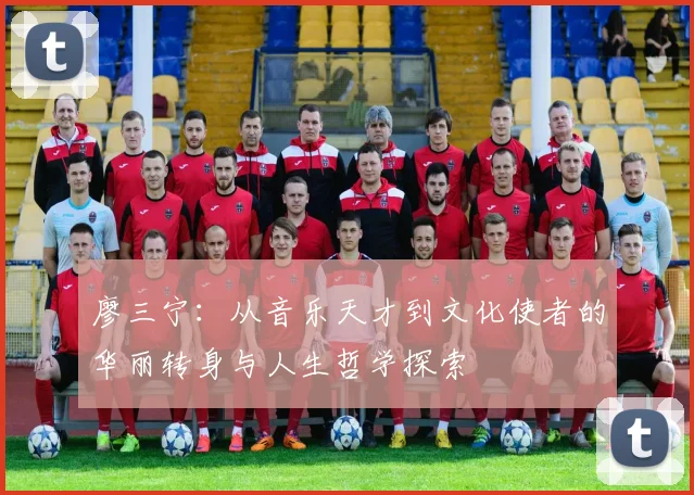廖三宁：从音乐天才到文化使者的华丽转身与人生哲学探索