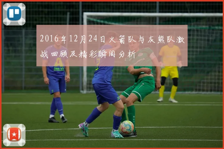 2016年12月24日火箭队与灰熊队激战回顾及精彩瞬间分析