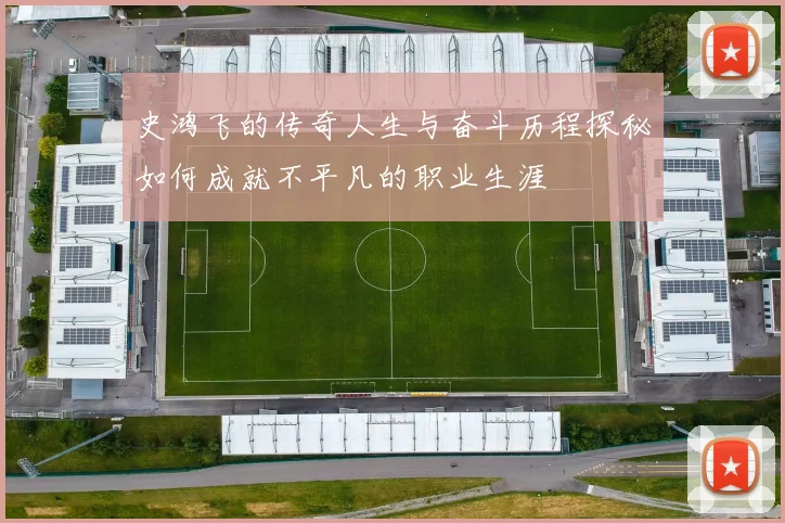 史鸿飞的传奇人生与奋斗历程探秘如何成就不平凡的职业生涯