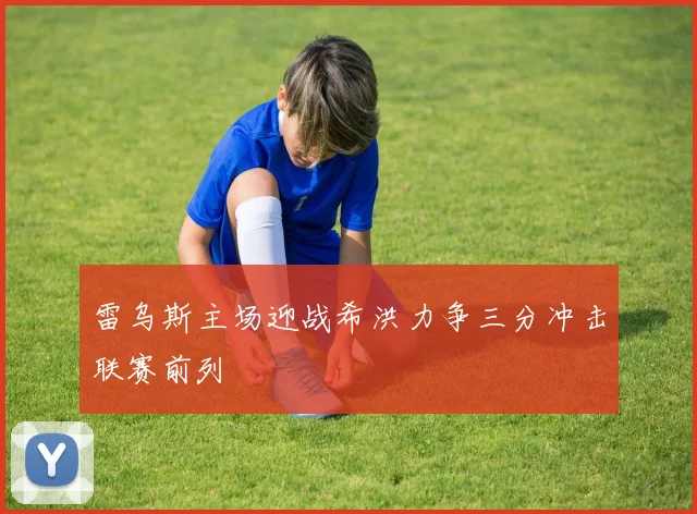 雷乌斯主场迎战希洪力争三分冲击联赛前列