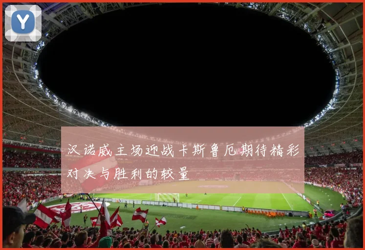 汉诺威主场迎战卡斯鲁厄期待精彩对决与胜利的较量