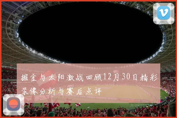 掘金与太阳激战回顾12月30日精彩录像分析与赛后点评