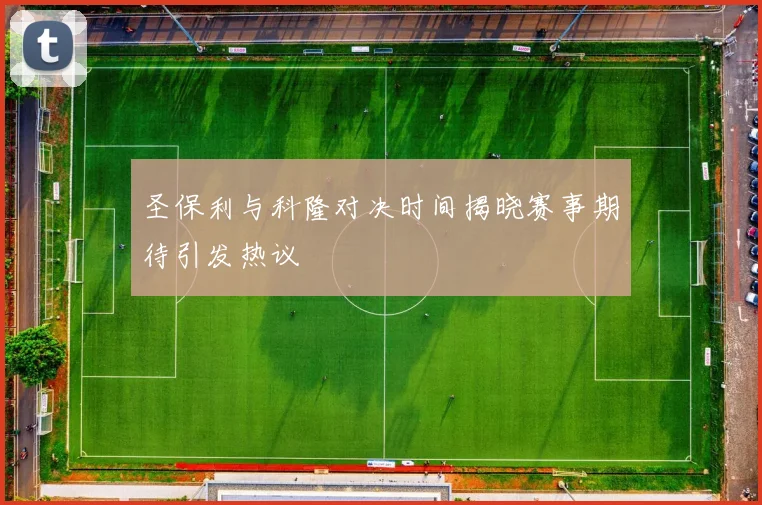 圣保利与科隆对决时间揭晓赛事期待引发热议