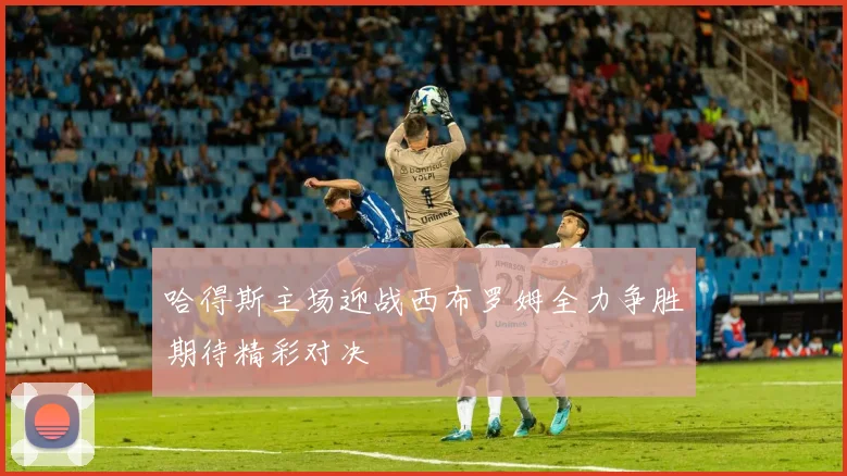 哈得斯主场迎战西布罗姆全力争胜期待精彩对决