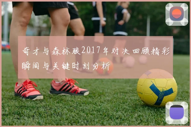 奇才与森林狼2017年对决回顾精彩瞬间与关键时刻分析
