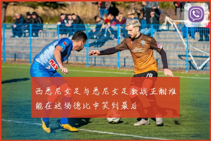 西悉尼女足与悉尼女足激战正酣谁能在这场德比中笑到最后
