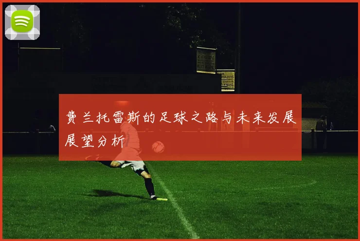 费兰托雷斯的足球之路与未来发展展望分析