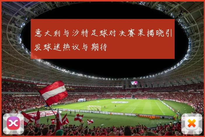 意大利与沙特足球对决赛果揭晓引发球迷热议与期待