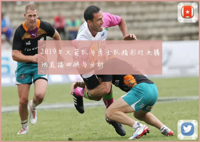 2019年火箭队与勇士队精彩对决腾讯直播回顾与分析