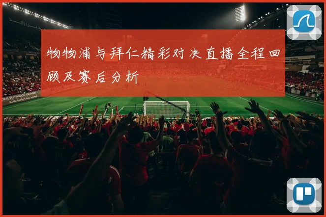 物物浦与拜仁精彩对决直播全程回顾及赛后分析
