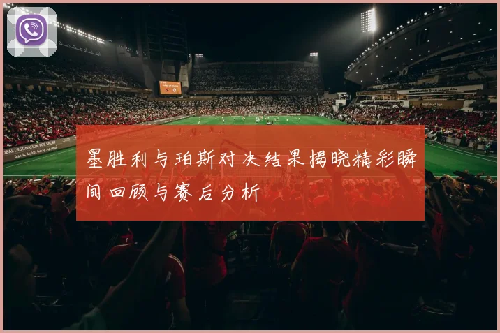 墨胜利与珀斯对决结果揭晓精彩瞬间回顾与赛后分析