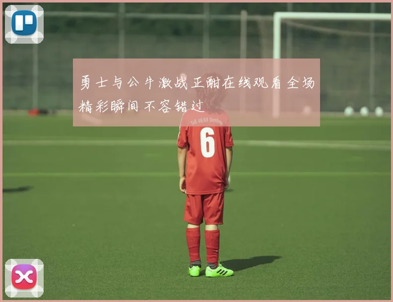 勇士与公牛激战正酣在线观看全场精彩瞬间不容错过
