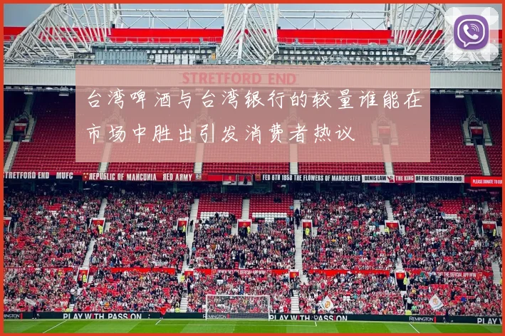 台湾啤酒与台湾银行的较量谁能在市场中胜出引发消费者热议