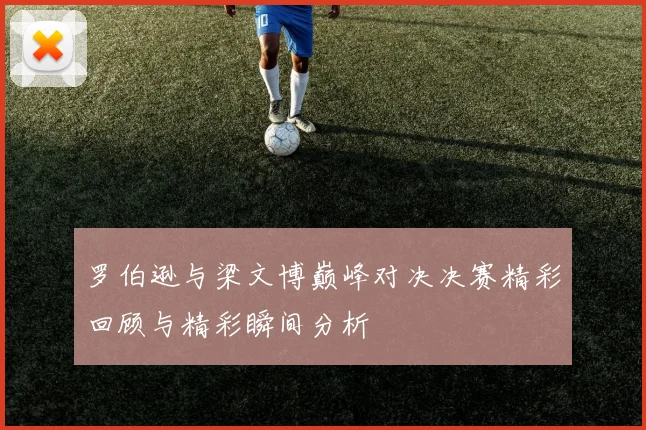 罗伯逊与梁文博巅峰对决决赛精彩回顾与精彩瞬间分析