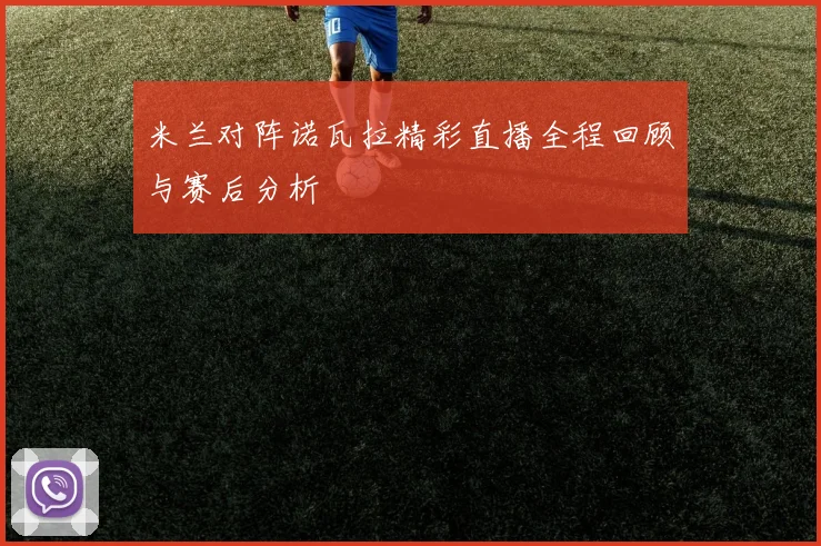 米兰对阵诺瓦拉精彩直播全程回顾与赛后分析